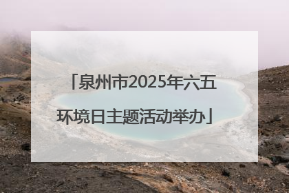 泉州市2025年六五环境日主题活动举办