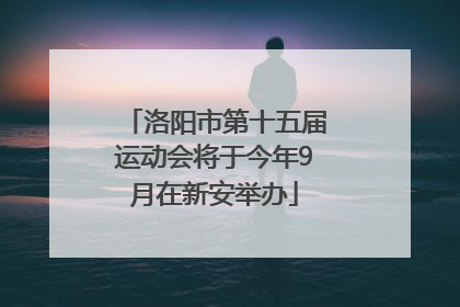 洛阳市第十五届运动会将于今年9月在新安举办