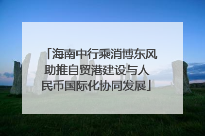 海南中行乘消博东风 助推自贸港建设与人民币国际化协同发展