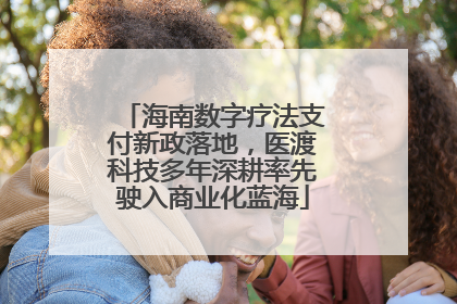 海南数字疗法支付新政落地，医渡科技多年深耕率先驶入商业化蓝海