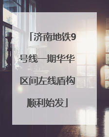 济南地铁9号线一期华华区间左线盾构顺利始发