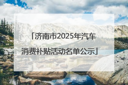济南市2025年汽车消费补贴活动名单公示
