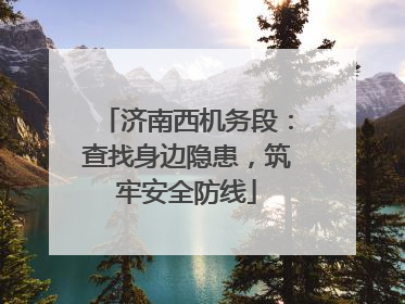 济南西机务段：查找身边隐患，筑牢安全防线