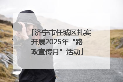济宁市任城区扎实开展2025年“路政宣传月”活动