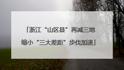 浙江“山区县”再减三地 缩小“三大差距”步伐加速