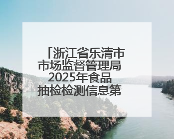 浙江省乐清市市场监督管理局2025年食品抽检检测信息第十八期
