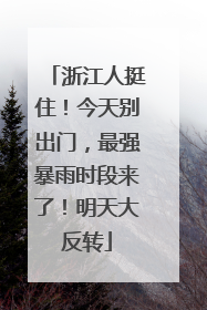 浙江人挺住！今天别出门，最强暴雨时段来了！明天大反转