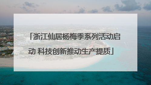 浙江仙居杨梅季系列活动启动 科技创新推动生产提质