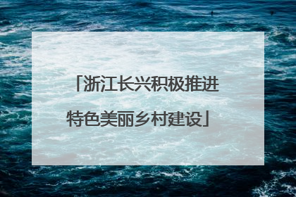 浙江长兴积极推进特色美丽乡村建设