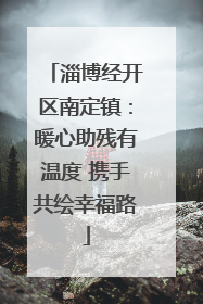 淄博经开区南定镇：暖心助残有温度 携手共绘幸福路