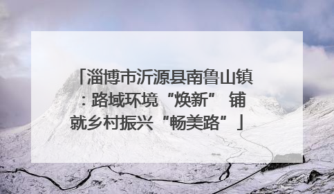 淄博市沂源县南鲁山镇：路域环境“焕新” 铺就乡村振兴“畅美路”