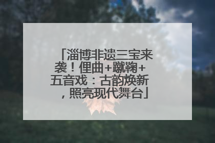 淄博非遗三宝来袭！俚曲+蹴鞠+五音戏：古韵焕新，照亮现代舞台