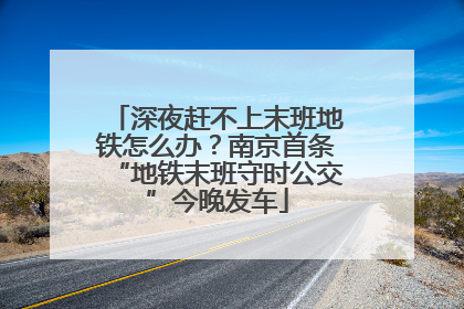 深夜赶不上末班地铁怎么办？南京首条“地铁末班守时公交”今晚发车