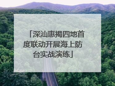 深汕惠揭四地首度联动开展海上防台实战演练