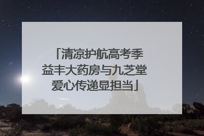 清凉护航高考季 益丰大药房与九芝堂爱心传递显担当