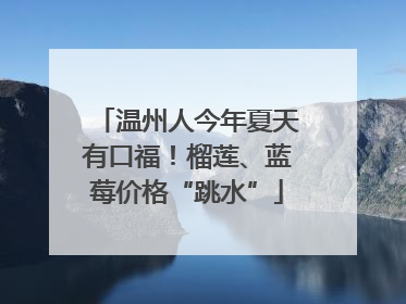 温州人今年夏天有口福！榴莲、蓝莓价格“跳水”