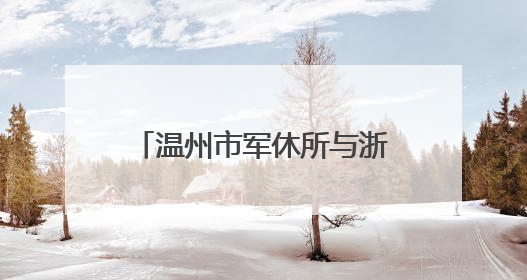 温州市军休所与浙江安防学院安全管理学院开展党建联建暨主题党日活动