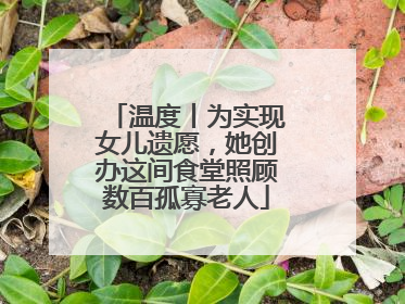 温度丨为实现女儿遗愿，她创办这间食堂照顾数百孤寡老人