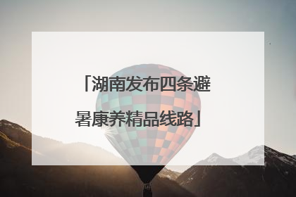 湖南发布四条避暑康养精品线路