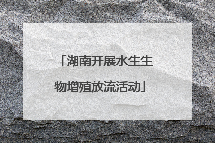 湖南开展水生生物增殖放流活动