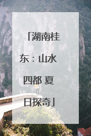 湖南桂东：山水四都 夏日探奇