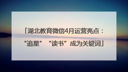 湖北教育微信4月运营亮点：“追星”“读书”成为关键词