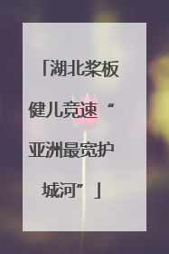 湖北桨板健儿竞速“亚洲最宽护城河”