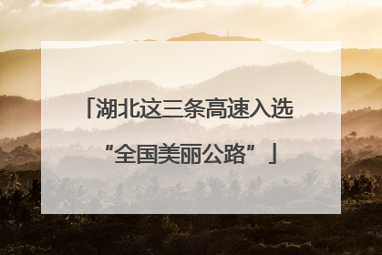 湖北这三条高速入选“全国美丽公路”