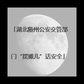 湖北随州公安交管部门“摆摊儿”话安全