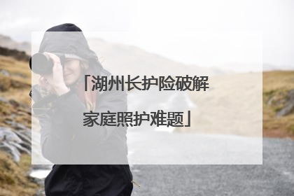 湖州长护险破解家庭照护难题