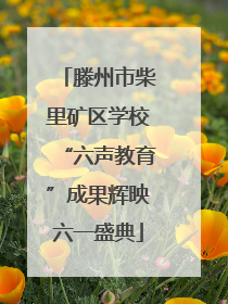 滕州市柴里矿区学校“六声教育”成果辉映六一盛典
