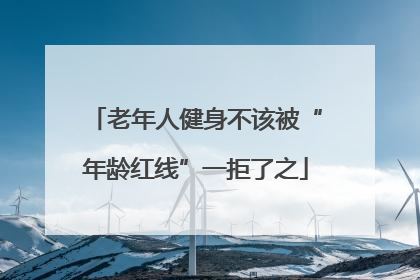 老年人健身不该被“年龄红线”一拒了之