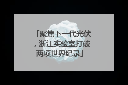 聚焦下一代光伏，浙江实验室打破两项世界纪录