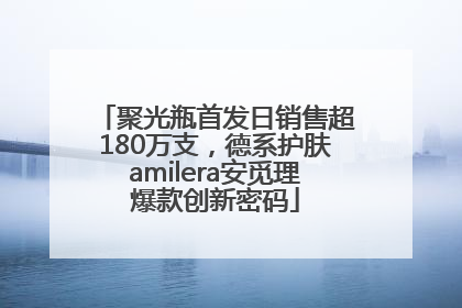 聚光瓶首发日销售超180万支，德系护肤amilera安觅理爆款创新密码