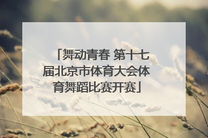 舞动青春 第十七届北京市体育大会体育舞蹈比赛开赛