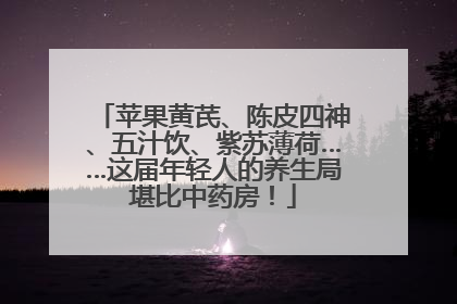 苹果黄芪、陈皮四神、五汁饮、紫苏薄荷……这届年轻人的养生局堪比中药房！