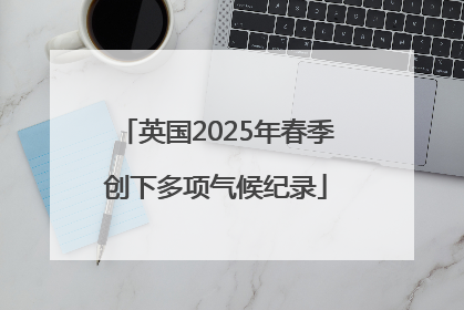英国2025年春季创下多项气候纪录