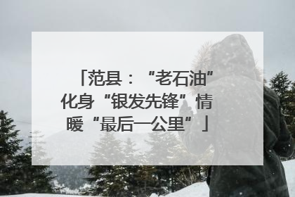 范县：“老石油”化身“银发先锋”情暖“最后一公里”