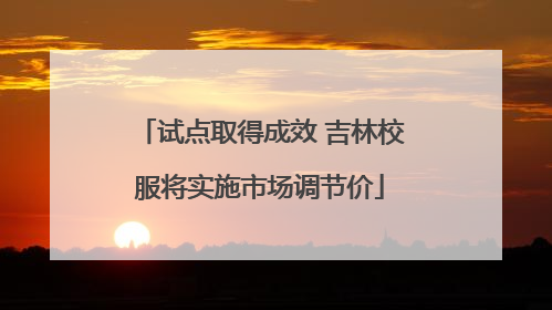 试点取得成效 吉林校服将实施市场调节价