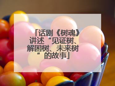 话剧《树魂》讲述“见证树、解困树、未来树”的故事