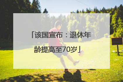 该国宣布：退休年龄提高至70岁