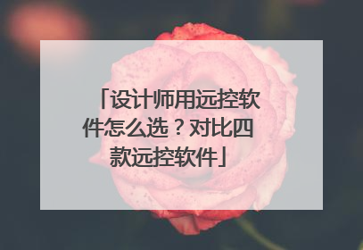 设计师用远控软件怎么选？对比四款远控软件
