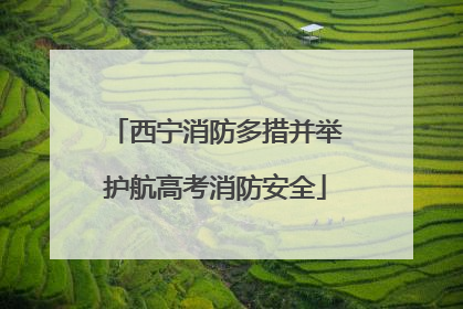 西宁消防多措并举护航高考消防安全