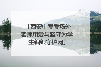 西安中考考场外 老师用爱与坚守为学生编织守护网