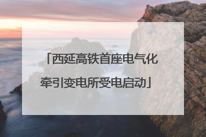 西延高铁首座电气化牵引变电所受电启动