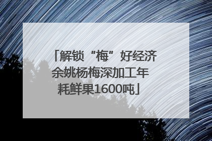 解锁“梅”好经济 余姚杨梅深加工年耗鲜果1600吨