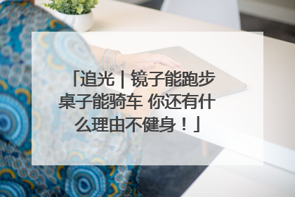 追光｜镜子能跑步 桌子能骑车 你还有什么理由不健身！