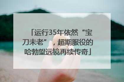 运行35年依然“宝刀未老”，超期服役的哈勃望远镜再续传奇