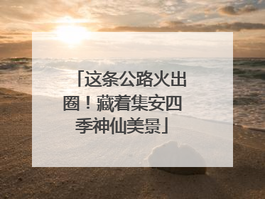 这条公路火出圈！藏着集安四季神仙美景