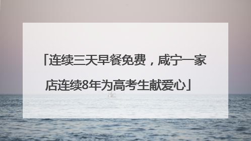 连续三天早餐免费，咸宁一家店连续8年为高考生献爱心